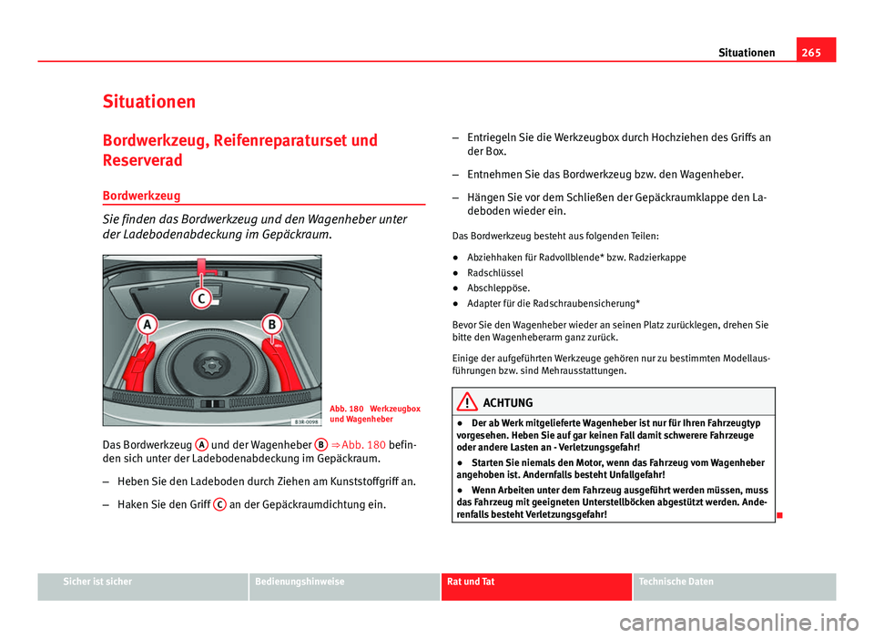 Seat Exeo 2009 Betriebsanleitung (in German) 265
Situationen
Situationen Bordwerkzeug, Reifenreparaturset und
Reserverad
Bordwerkzeug
Sie finden das Bordwerkzeug und den Wagenheber unter
der Ladebodenabdeckung im Gepäckraum.
Abb. 180 Werkzeugb Seat Exeo 2009 Betriebsanleitung (in German) 265
Situationen
Situationen Bordwerkzeug, Reifenreparaturset und
Reserverad
Bordwerkzeug
Sie finden das Bordwerkzeug und den Wagenheber unter
der Ladebodenabdeckung im Gepäckraum.
Abb. 180 Werkzeugb