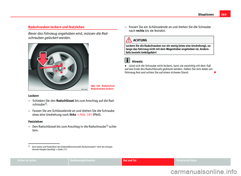 Seat Exeo 2009 Betriebsanleitung (in German) 269
Situationen
Radschrauben lockern und festziehen
Bevor das Fahrzeug angehoben wird, müssen die Rad-
schrauben gelockert werden.
Abb. 183 Radwechsel:
Radschrauben lockern
Lockern
– Schieben Sie Seat Exeo 2009 Betriebsanleitung (in German) 269
Situationen
Radschrauben lockern und festziehen
Bevor das Fahrzeug angehoben wird, müssen die Rad-
schrauben gelockert werden.
Abb. 183 Radwechsel:
Radschrauben lockern
Lockern
– Schieben Sie