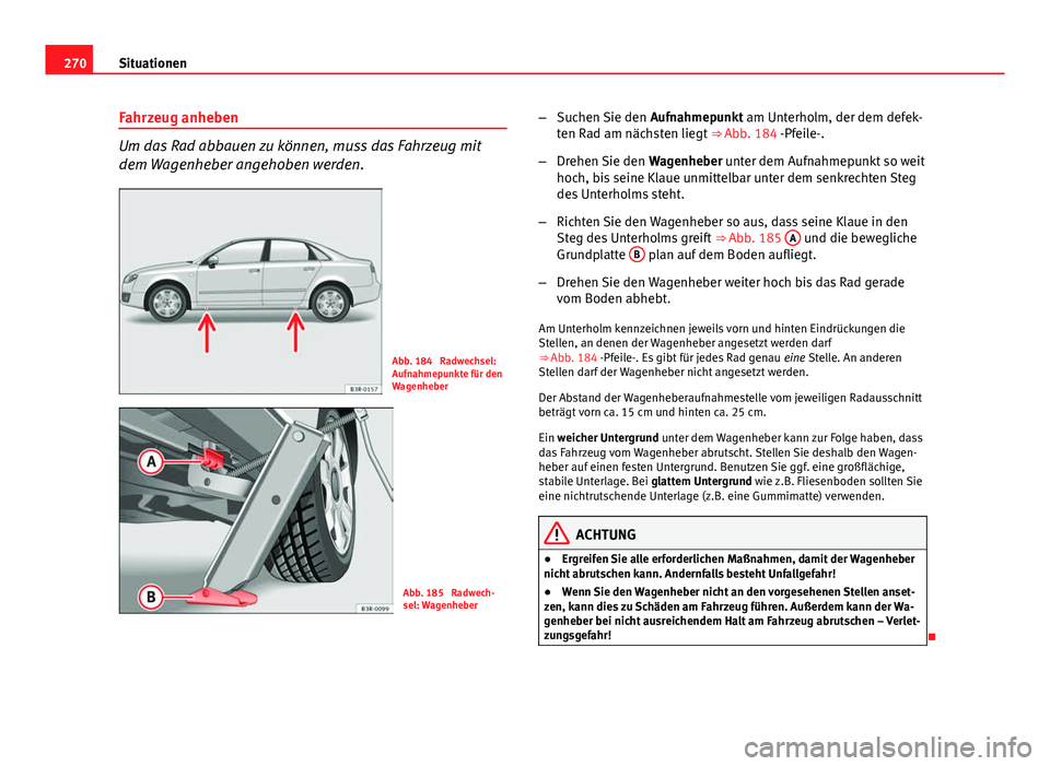 Seat Exeo 2009 Betriebsanleitung (in German) 270Situationen
Fahrzeug anheben
Um das Rad abbauen zu können, muss das Fahrzeug mit
dem Wagenheber angehoben werden.
Abb. 184 Radwechsel:
Aufnahmepunkte für den
Wagenheber
Abb. 185 Radwech-
sel: W Seat Exeo 2009 Betriebsanleitung (in German) 270Situationen
Fahrzeug anheben
Um das Rad abbauen zu können, muss das Fahrzeug mit
dem Wagenheber angehoben werden.
Abb. 184 Radwechsel:
Aufnahmepunkte für den
Wagenheber
Abb. 185 Radwech-
sel: W
