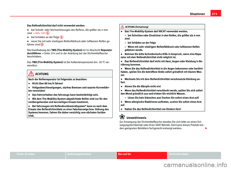 Seat Exeo 2009 Betriebsanleitung (in German) 273
Situationen
Das Reifendichtmittel darf nicht verwendet werden:
● bei Schnitt- oder Stichverletzungen des Reifens, die größer als 4 mm
sind ⇒ Abb. 187 1
●
bei Schäden an der Felge 2 Seat Exeo 2009 Betriebsanleitung (in German) 273
Situationen
Das Reifendichtmittel darf nicht verwendet werden:
● bei Schnitt- oder Stichverletzungen des Reifens, die größer als 4 mm
sind ⇒ Abb. 187 1
●
bei Schäden an der Felge 2
