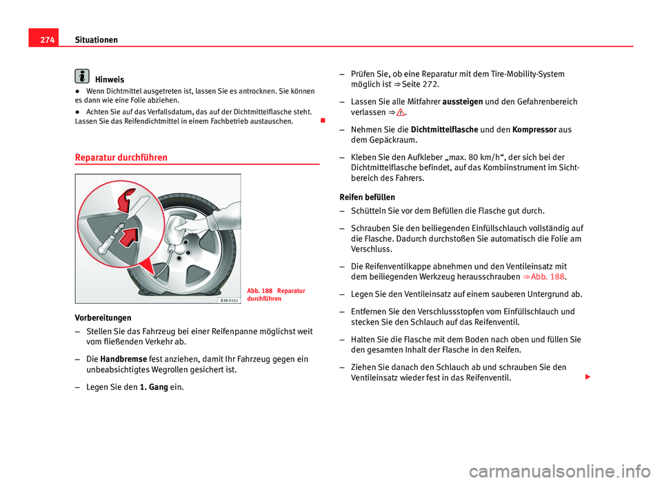 Seat Exeo 2009 Betriebsanleitung (in German) 274Situationen
Hinweis
● Wenn Dichtmittel ausgetreten ist, lassen Sie es antrocknen. Sie können
es dann wie eine Folie abziehen.
● Achten Sie auf das Verfallsdatum, das auf der Dichtmittelflasche Seat Exeo 2009 Betriebsanleitung (in German) 274Situationen
Hinweis
● Wenn Dichtmittel ausgetreten ist, lassen Sie es antrocknen. Sie können
es dann wie eine Folie abziehen.
● Achten Sie auf das Verfallsdatum, das auf der Dichtmittelflasche
