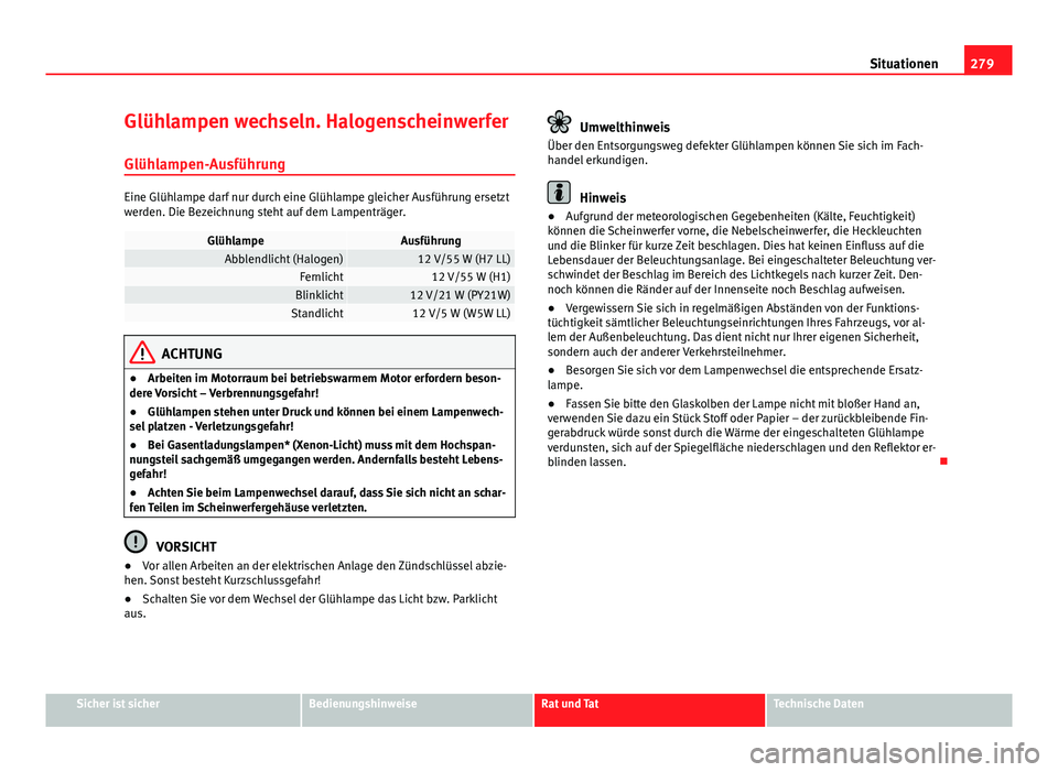 Seat Exeo 2009 Betriebsanleitung (in German) 279
Situationen
Glühlampen wechseln. Halogenscheinwerfer Glühlampen-Ausführung
Eine Glühlampe darf nur durch eine Glühlampe gleicher Ausführung ersetzt
werden. Die Bezeichnung steht auf dem Lamp Seat Exeo 2009 Betriebsanleitung (in German) 279
Situationen
Glühlampen wechseln. Halogenscheinwerfer Glühlampen-Ausführung
Eine Glühlampe darf nur durch eine Glühlampe gleicher Ausführung ersetzt
werden. Die Bezeichnung steht auf dem Lamp