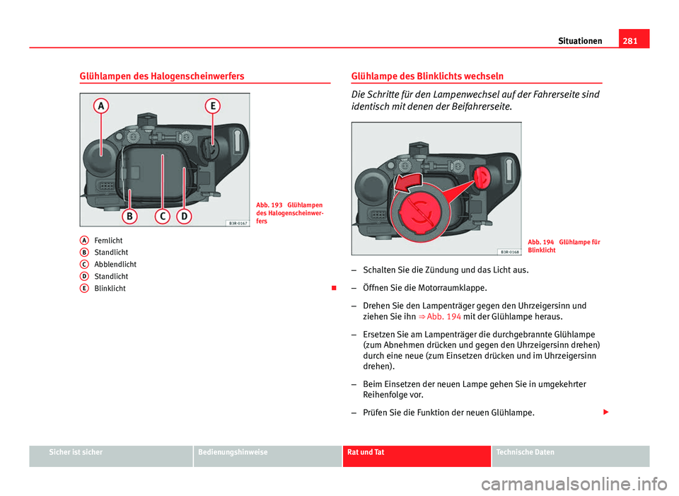 Seat Exeo 2009 Betriebsanleitung (in German) 281
Situationen
Glühlampen des Halogenscheinwerfers
Abb. 193 Glühlampen
des Halogenscheinwer-
fers
Fernlicht
Standlicht
Abblendlicht
Standlicht
Blinklicht
A
BCDE
Glühlampe des Blinklichts wech Seat Exeo 2009 Betriebsanleitung (in German) 281
Situationen
Glühlampen des Halogenscheinwerfers
Abb. 193 Glühlampen
des Halogenscheinwer-
fers
Fernlicht
Standlicht
Abblendlicht
Standlicht
Blinklicht
A
BCDE
Glühlampe des Blinklichts wech