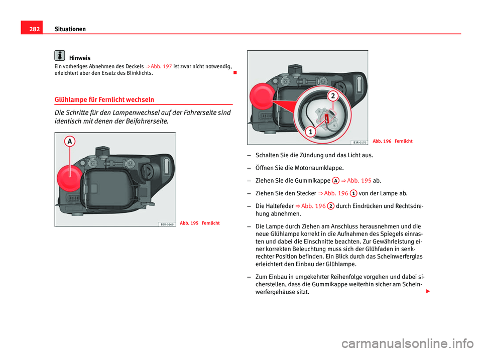 Seat Exeo 2009 Betriebsanleitung (in German) 282Situationen
Hinweis
Ein vorheriges Abnehmen des Deckels ⇒ Abb. 197 ist zwar nicht notwendig,
erleichtert aber den Ersatz des Blinklichts.
Glühlampe für Fernlicht wechseln
Die Schritte f Seat Exeo 2009 Betriebsanleitung (in German) 282Situationen
Hinweis
Ein vorheriges Abnehmen des Deckels ⇒ Abb. 197 ist zwar nicht notwendig,
erleichtert aber den Ersatz des Blinklichts.
Glühlampe für Fernlicht wechseln
Die Schritte f