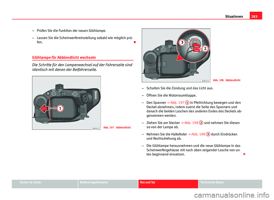 Seat Exeo 2009 Betriebsanleitung (in German) 283
Situationen
– Prüfen Sie die Funktion der neuen Glühlampe.
– Lassen Sie die Scheinwerfereinstellung sobald wie möglich prü-
fen.
Glühlampe für Abblendlicht wechseln
Die Schritte für Seat Exeo 2009 Betriebsanleitung (in German) 283
Situationen
– Prüfen Sie die Funktion der neuen Glühlampe.
– Lassen Sie die Scheinwerfereinstellung sobald wie möglich prü-
fen.
Glühlampe für Abblendlicht wechseln
Die Schritte für