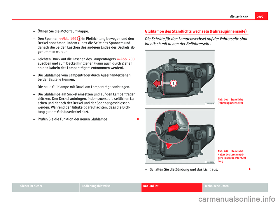 Seat Exeo 2009 Betriebsanleitung (in German) 285
Situationen
– Öffnen Sie die Motorraumklappe.
– Den Spanner ⇒ Abb. 199 1
in Pfeilrichtung bewegen und den
Deckel abnehmen, indem zuerst die Seite des Spanners und
danach die beiden Lasc Seat Exeo 2009 Betriebsanleitung (in German) 285
Situationen
– Öffnen Sie die Motorraumklappe.
– Den Spanner ⇒ Abb. 199 1
in Pfeilrichtung bewegen und den
Deckel abnehmen, indem zuerst die Seite des Spanners und
danach die beiden Lasc