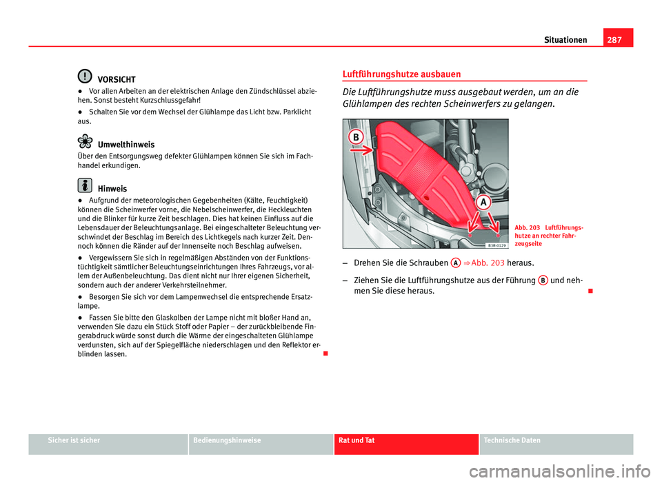 Seat Exeo 2009 Betriebsanleitung (in German) 287
Situationen
VORSICHT
● Vor allen Arbeiten an der elektrischen Anlage den Zündschlüssel abzie-
hen. Sonst besteht Kurzschlussgefahr!
● Schalten Sie vor dem Wechsel der Glühlampe das Licht bz Seat Exeo 2009 Betriebsanleitung (in German) 287
Situationen
VORSICHT
● Vor allen Arbeiten an der elektrischen Anlage den Zündschlüssel abzie-
hen. Sonst besteht Kurzschlussgefahr!
● Schalten Sie vor dem Wechsel der Glühlampe das Licht bz