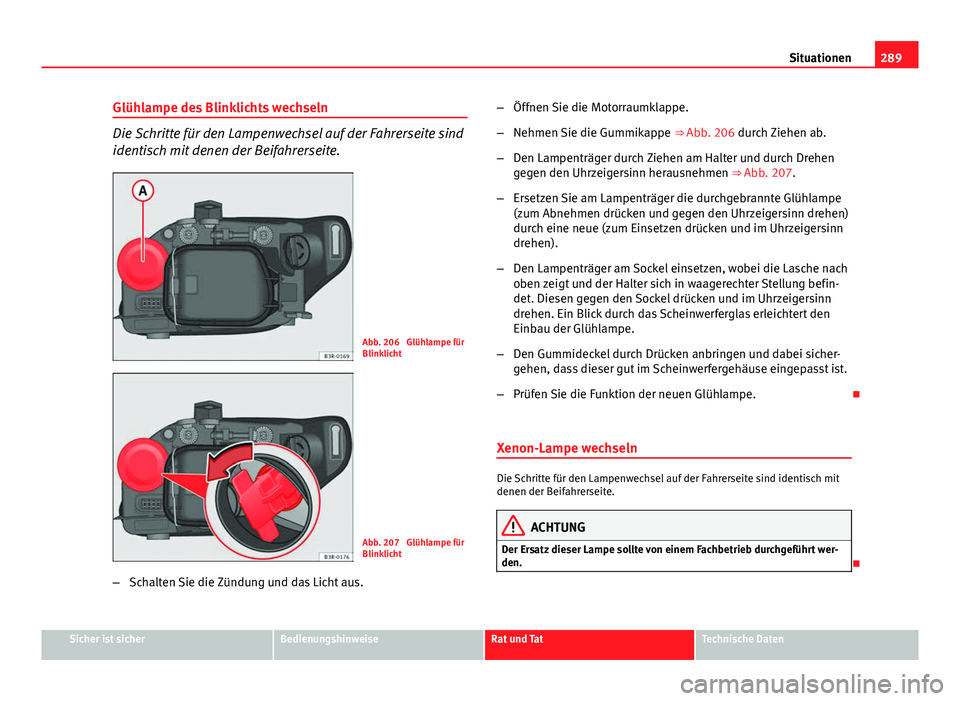 Seat Exeo 2009 Betriebsanleitung (in German) 289
Situationen
Glühlampe des Blinklichts wechseln
Die Schritte für den Lampenwechsel auf der Fahrerseite sind
identisch mit denen der Beifahrerseite.
Abb. 206 Glühlampe für
Blinklicht
Abb. 207 Seat Exeo 2009 Betriebsanleitung (in German) 289
Situationen
Glühlampe des Blinklichts wechseln
Die Schritte für den Lampenwechsel auf der Fahrerseite sind
identisch mit denen der Beifahrerseite.
Abb. 206 Glühlampe für
Blinklicht
Abb. 207