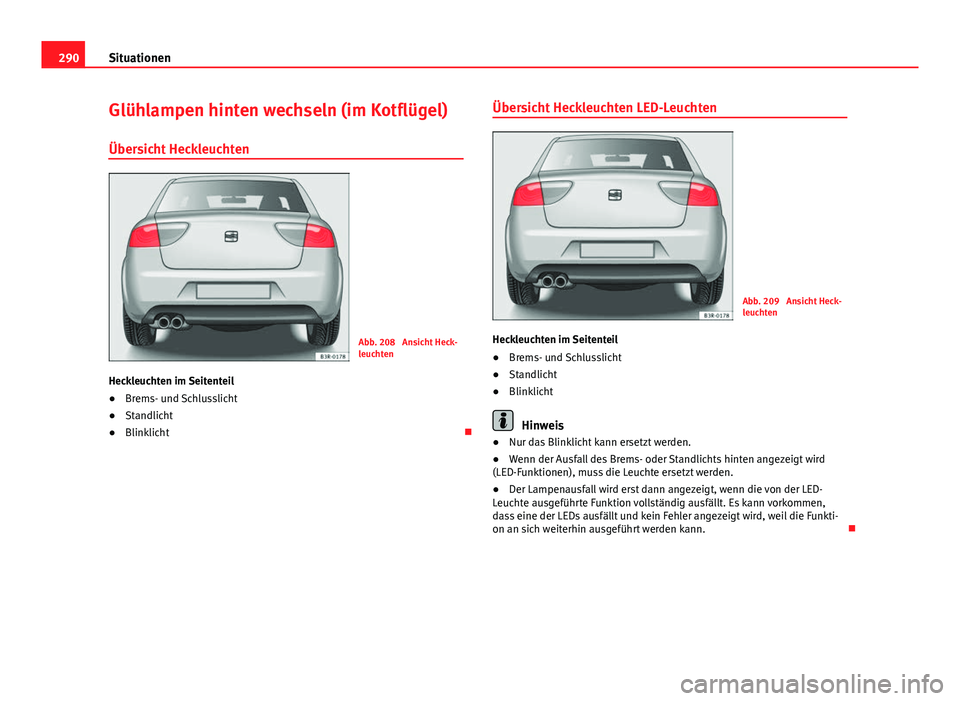 Seat Exeo 2009 Betriebsanleitung (in German) 290Situationen
Glühlampen hinten wechseln (im Kotflügel)
Übersicht Heckleuchten
Abb. 208 Ansicht Heck-
leuchten
Heckleuchten im Seitenteil
● Brems- und Schlusslicht
● Standlicht
● Blinklicht Seat Exeo 2009 Betriebsanleitung (in German) 290Situationen
Glühlampen hinten wechseln (im Kotflügel)
Übersicht Heckleuchten
Abb. 208 Ansicht Heck-
leuchten
Heckleuchten im Seitenteil
● Brems- und Schlusslicht
● Standlicht
● Blinklicht