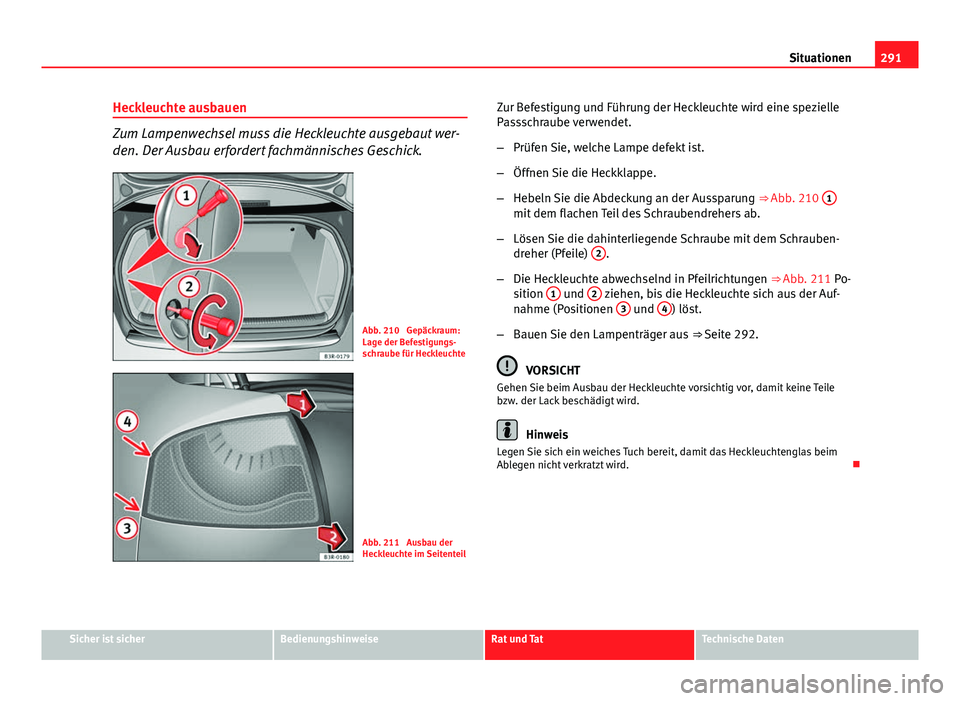 Seat Exeo 2009 Betriebsanleitung (in German) 291
Situationen
Heckleuchte ausbauen
Zum Lampenwechsel muss die Heckleuchte ausgebaut wer-
den. Der Ausbau erfordert fachmännisches Geschick.
Abb. 210 Gepäckraum:
Lage der Befestigungs-
schraube f Seat Exeo 2009 Betriebsanleitung (in German) 291
Situationen
Heckleuchte ausbauen
Zum Lampenwechsel muss die Heckleuchte ausgebaut wer-
den. Der Ausbau erfordert fachmännisches Geschick.
Abb. 210 Gepäckraum:
Lage der Befestigungs-
schraube f