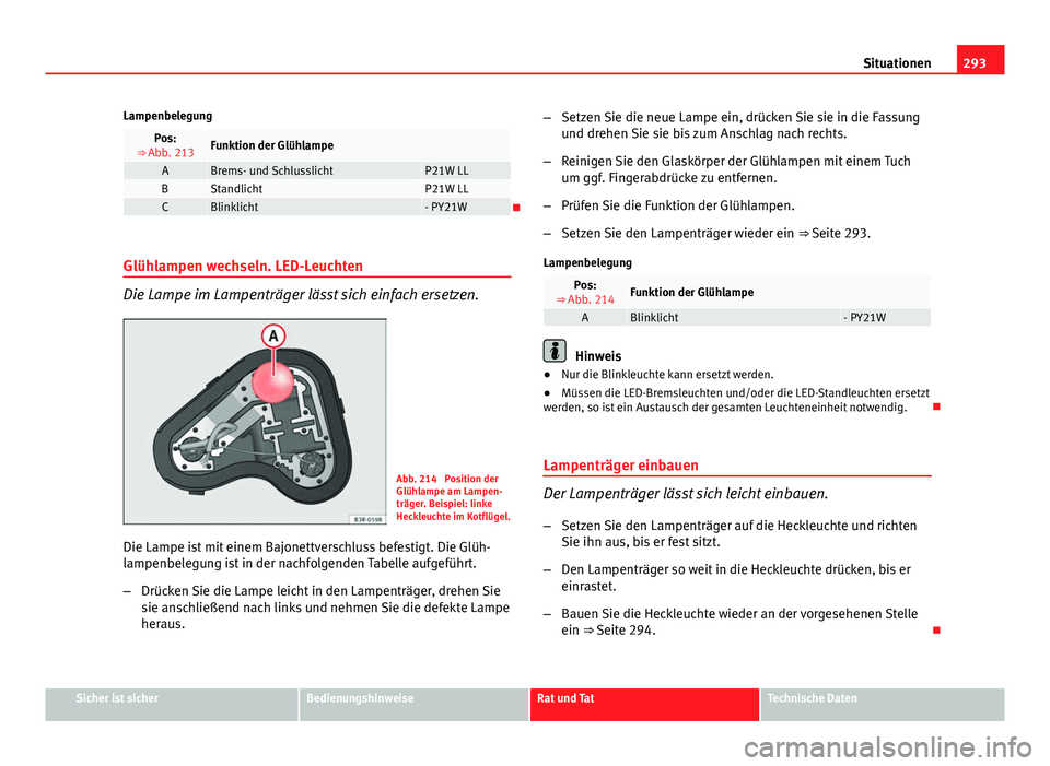 Seat Exeo 2009  Betriebsanleitung (in German) 293
Situationen
Lampenbelegung
Pos:
⇒ Abb. 213Funktion der Glühlampe
ABrems- und SchlusslichtP21W LLBStandlichtP21W LLCBlinklicht- PY21W
Glühlampen wechseln. LED-Leuchten
Die Lampe im Lampent