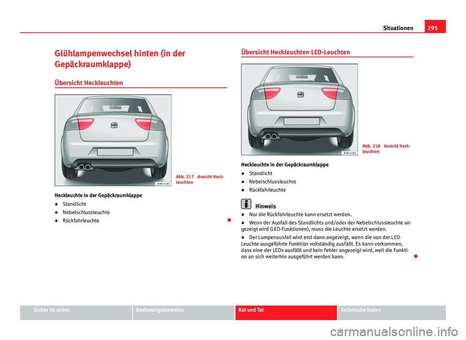 Seat Exeo 2009 Betriebsanleitung (in German) 295
Situationen
Glühlampenwechsel hinten (in der
Gepäckraumklappe)
Übersicht Heckleuchten
Abb. 217 Ansicht Heck-
leuchten
Heckleuchte in der Gepäckraumklappe
● Standlicht
● Nebelschlussleucht Seat Exeo 2009 Betriebsanleitung (in German) 295
Situationen
Glühlampenwechsel hinten (in der
Gepäckraumklappe)
Übersicht Heckleuchten
Abb. 217 Ansicht Heck-
leuchten
Heckleuchte in der Gepäckraumklappe
● Standlicht
● Nebelschlussleucht