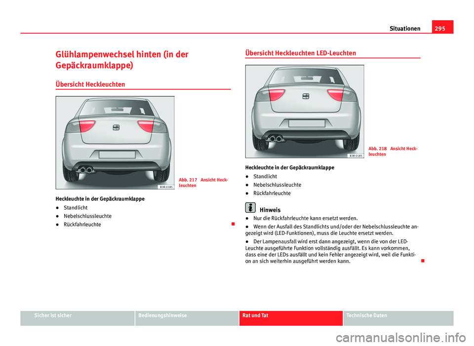 Seat Exeo 2009  Betriebsanleitung (in German) 295
Situationen
Glühlampenwechsel hinten (in der
Gepäckraumklappe)
Übersicht Heckleuchten
Abb. 217  Ansicht Heck-
leuchten
Heckleuchte in der Gepäckraumklappe
● Standlicht
● Nebelschlussleucht