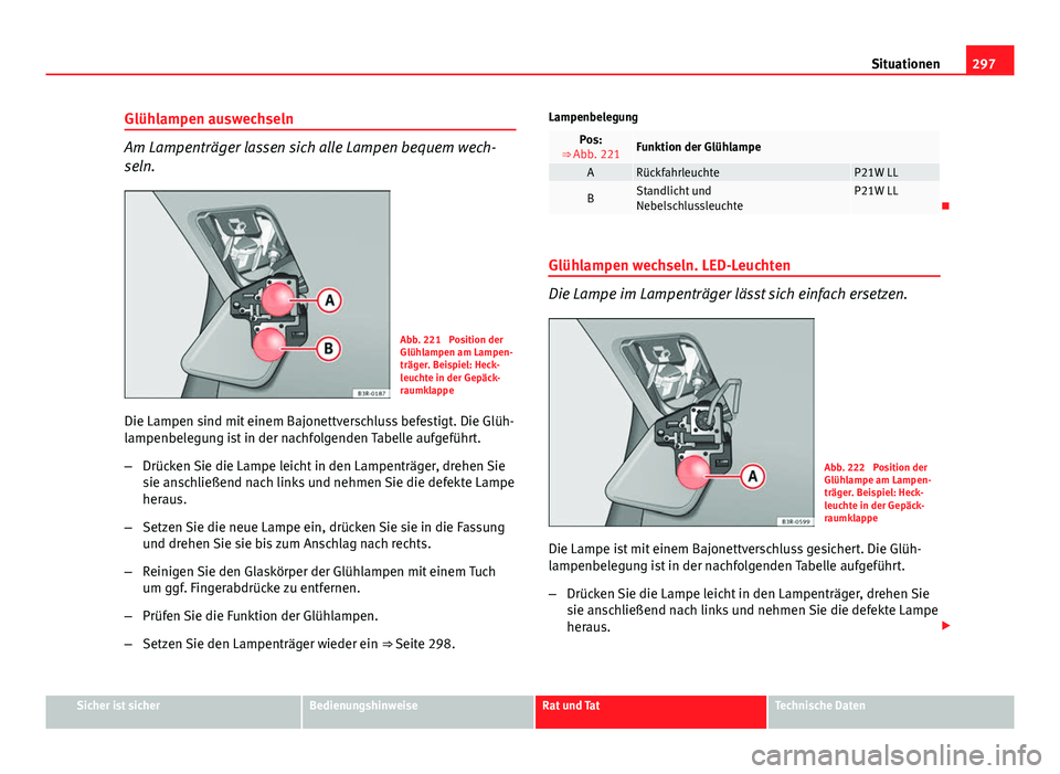 Seat Exeo 2009 Betriebsanleitung (in German) 297
Situationen
Glühlampen auswechseln
Am Lampenträger lassen sich alle Lampen bequem wech-
seln.
Abb. 221 Position der
Glühlampen am Lampen-
träger. Beispiel: Heck-
leuchte in der Gepäck-
raumk Seat Exeo 2009 Betriebsanleitung (in German) 297
Situationen
Glühlampen auswechseln
Am Lampenträger lassen sich alle Lampen bequem wech-
seln.
Abb. 221 Position der
Glühlampen am Lampen-
träger. Beispiel: Heck-
leuchte in der Gepäck-
raumk