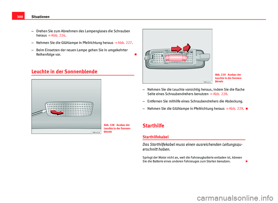 Seat Exeo 2009 Betriebsanleitung (in German) 300Situationen
–Drehen Sie zum Abnehmen des Lampenglases die Schrauben
heraus ⇒ Abb. 226.
– Nehmen Sie die Glühlampe in Pfeilrichtung heraus ⇒ Abb. 227.
– Beim Einsetzen der neuen Lam Seat Exeo 2009 Betriebsanleitung (in German) 300Situationen
–Drehen Sie zum Abnehmen des Lampenglases die Schrauben
heraus ⇒ Abb. 226.
– Nehmen Sie die Glühlampe in Pfeilrichtung heraus ⇒ Abb. 227.
– Beim Einsetzen der neuen Lam