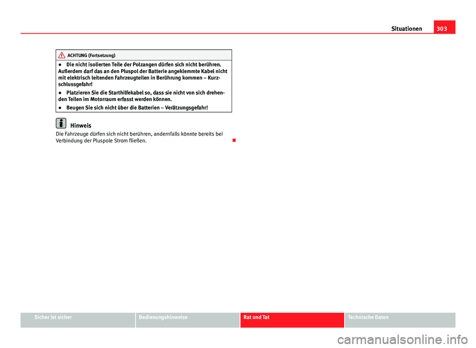 Seat Exeo 2009  Betriebsanleitung (in German) 303
Situationen
ACHTUNG (Fortsetzung)
● Die nicht isolierten Teile der Polzangen dürfen sich nicht berühren.
Außerdem darf das an den Pluspol der Batterie angeklemmte Kabel nicht
mit elektrisch l