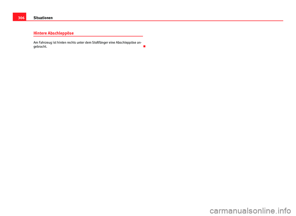 Seat Exeo 2009  Betriebsanleitung (in German) 306Situationen
Hintere Abschleppöse
Am Fahrzeug ist hinten rechts unter dem Stoßfänger eine Abschleppöse an-
gebracht.  