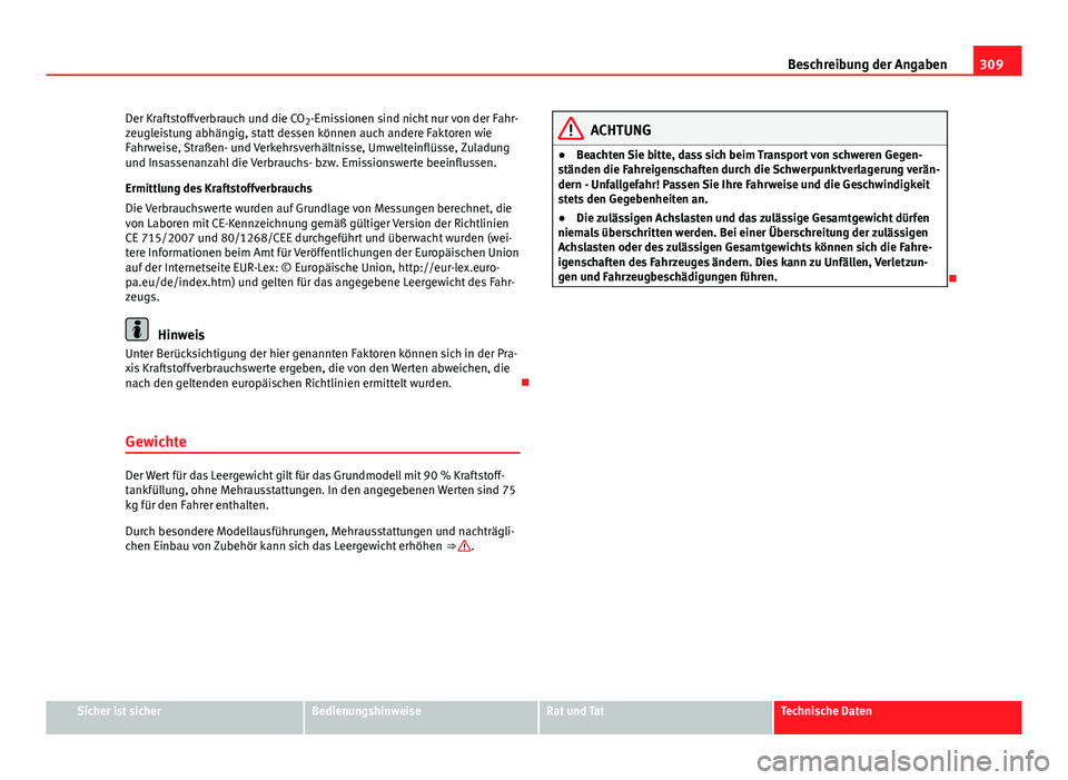 Seat Exeo 2009  Betriebsanleitung (in German) 309
Beschreibung der Angaben
Der Kraftstoffverbrauch und die CO 2-Emissionen sind nicht nur von der Fahr-
zeugleistung abhängig, statt dessen können auch andere Faktoren wie
Fahrweise, Straßen- und