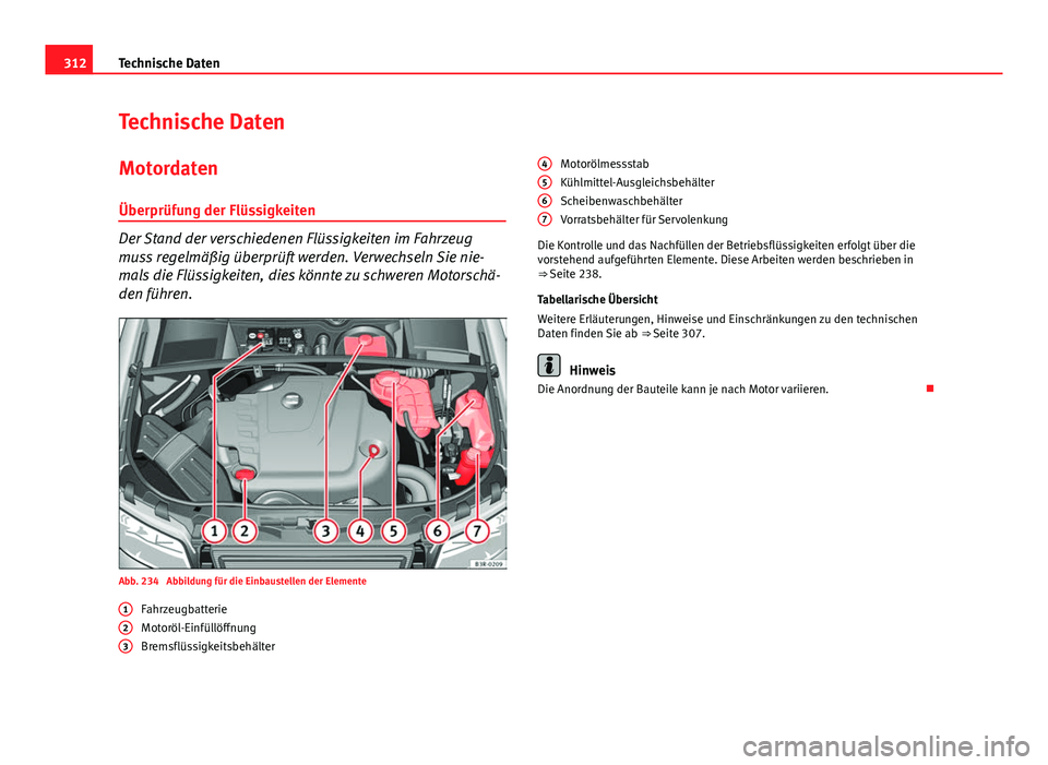 Seat Exeo 2009  Betriebsanleitung (in German) 312Technische Daten
Technische Daten
Motordaten Überprüfung der Flüssigkeiten
Der Stand der verschiedenen Flüssigkeiten im Fahrzeug
muss regelmäßig überprüft werden. Verwechseln Sie nie-
mals 
