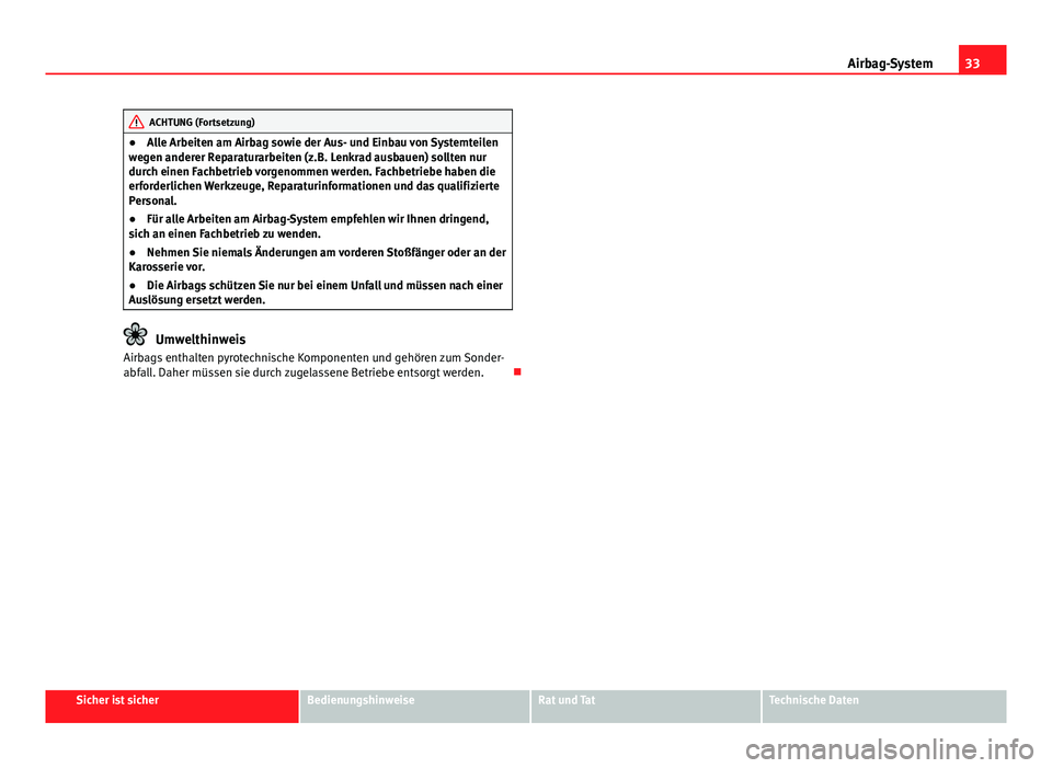 Seat Exeo 2009 Betriebsanleitung (in German) 33
Airbag-System
ACHTUNG (Fortsetzung)
● Alle Arbeiten am Airbag sowie der Aus- und Einbau von Systemteilen
wegen anderer Reparaturarbeiten (z.B. Lenkrad ausbauen) sollten nur
durch einen Fachbetrie Seat Exeo 2009 Betriebsanleitung (in German) 33
Airbag-System
ACHTUNG (Fortsetzung)
● Alle Arbeiten am Airbag sowie der Aus- und Einbau von Systemteilen
wegen anderer Reparaturarbeiten (z.B. Lenkrad ausbauen) sollten nur
durch einen Fachbetrie