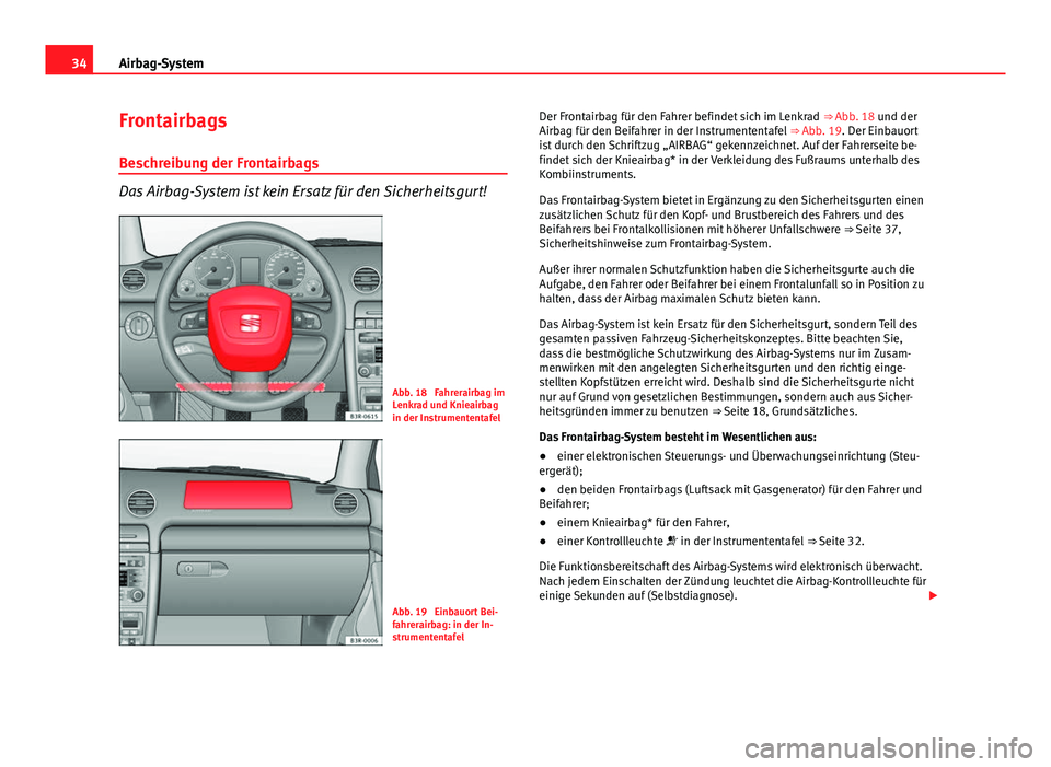 Seat Exeo 2009 Betriebsanleitung (in German) 34Airbag-System
Frontairbags
Beschreibung der Frontairbags
Das Airbag-System ist kein Ersatz für den Sicherheitsgurt!
Abb. 18 Fahrerairbag im
Lenkrad und Knieairbag
in der Instrumententafel
Abb. 19 Seat Exeo 2009 Betriebsanleitung (in German) 34Airbag-System
Frontairbags
Beschreibung der Frontairbags
Das Airbag-System ist kein Ersatz für den Sicherheitsgurt!
Abb. 18 Fahrerairbag im
Lenkrad und Knieairbag
in der Instrumententafel
Abb. 19