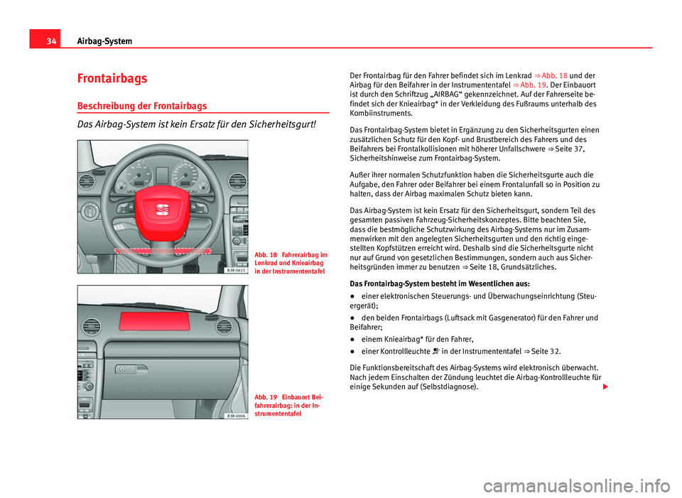 Seat Exeo 2009  Betriebsanleitung (in German) 34Airbag-System
Frontairbags
Beschreibung der Frontairbags
Das Airbag-System ist kein Ersatz für den Sicherheitsgurt!
Abb. 18  Fahrerairbag im
Lenkrad und Knieairbag
in der Instrumententafel
Abb. 19 