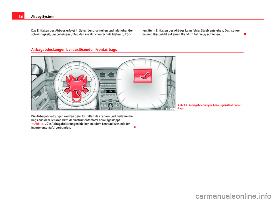Seat Exeo 2008  Betriebsanleitung (in German) 36Airbag-System
Das Entfalten des Airbags erfolgt in Sekundenbruchteilen und mit hoher Ge-
schwindigkeit, um bei einem Unfall den zusätzlichen Schutz bieten zu kön- nen. Beim Entfalten des Airbags k