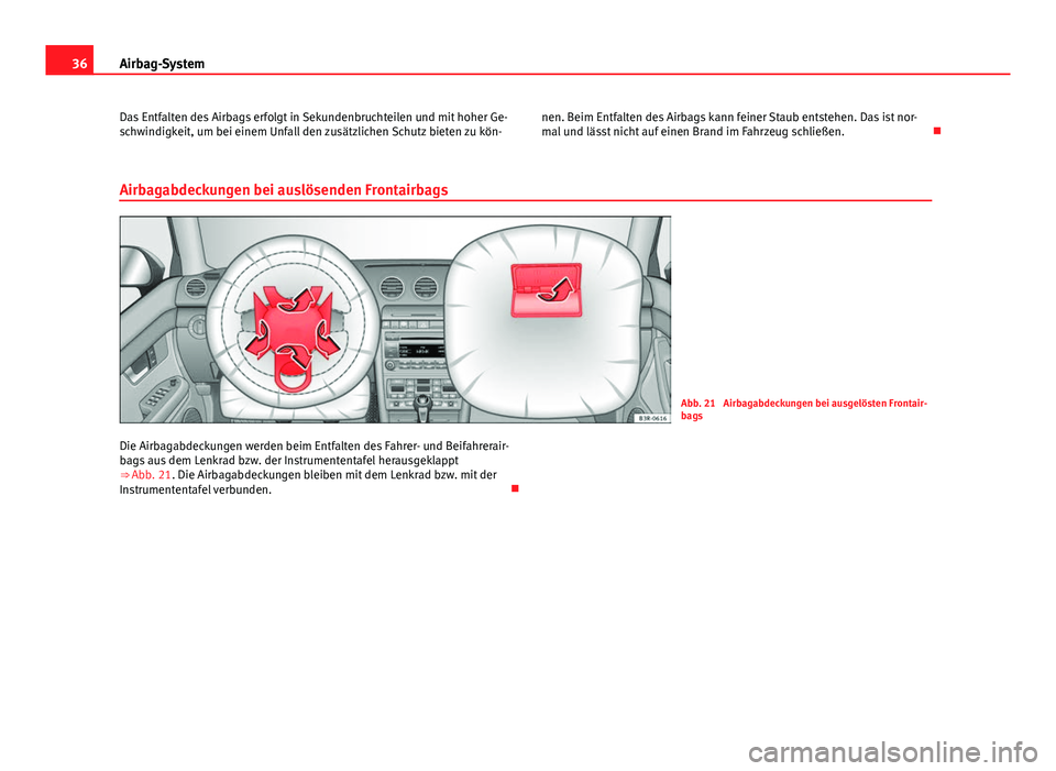Seat Exeo 2009 Betriebsanleitung (in German) 36Airbag-System
Das Entfalten des Airbags erfolgt in Sekundenbruchteilen und mit hoher Ge-
schwindigkeit, um bei einem Unfall den zusätzlichen Schutz bieten zu kön- nen. Beim Entfalten des Airbags k Seat Exeo 2009 Betriebsanleitung (in German) 36Airbag-System
Das Entfalten des Airbags erfolgt in Sekundenbruchteilen und mit hoher Ge-
schwindigkeit, um bei einem Unfall den zusätzlichen Schutz bieten zu kön- nen. Beim Entfalten des Airbags k