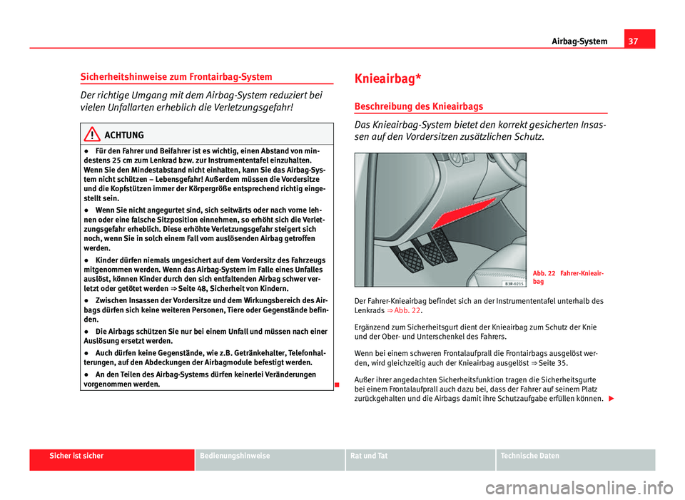 Seat Exeo 2009 Betriebsanleitung (in German) 37
Airbag-System
Sicherheitshinweise zum Frontairbag-System
Der richtige Umgang mit dem Airbag-System reduziert bei
vielen Unfallarten erheblich die Verletzungsgefahr!
ACHTUNG
● Für den Fahrer und Seat Exeo 2009 Betriebsanleitung (in German) 37
Airbag-System
Sicherheitshinweise zum Frontairbag-System
Der richtige Umgang mit dem Airbag-System reduziert bei
vielen Unfallarten erheblich die Verletzungsgefahr!
ACHTUNG
● Für den Fahrer und