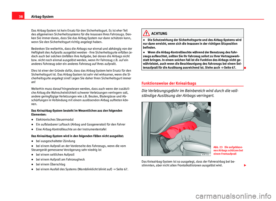 Seat Exeo 2009 Betriebsanleitung (in German) 38Airbag-System
Das Airbag-System ist kein Ersatz für den Sicherheitsgurt. Es ist eher Teil
des allgemeinen Sicherheitssystems für die Insassen Ihres Fahrzeugs. Den-
ken Sie immer daran, dass Sie da Seat Exeo 2009 Betriebsanleitung (in German) 38Airbag-System
Das Airbag-System ist kein Ersatz für den Sicherheitsgurt. Es ist eher Teil
des allgemeinen Sicherheitssystems für die Insassen Ihres Fahrzeugs. Den-
ken Sie immer daran, dass Sie da