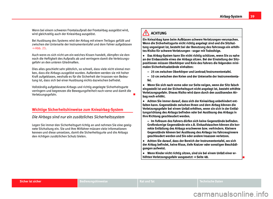 Seat Exeo 2009 Betriebsanleitung (in German) 39
Airbag-System
Wenn bei einem schweren Frontalaufprall der Frontairbag ausgelöst wird,
wird gleichzeitig auch der Knieairbag ausgelöst.
Bei Auslösung des Systems wird der Airbag mit einem Treibga Seat Exeo 2009 Betriebsanleitung (in German) 39
Airbag-System
Wenn bei einem schweren Frontalaufprall der Frontairbag ausgelöst wird,
wird gleichzeitig auch der Knieairbag ausgelöst.
Bei Auslösung des Systems wird der Airbag mit einem Treibga