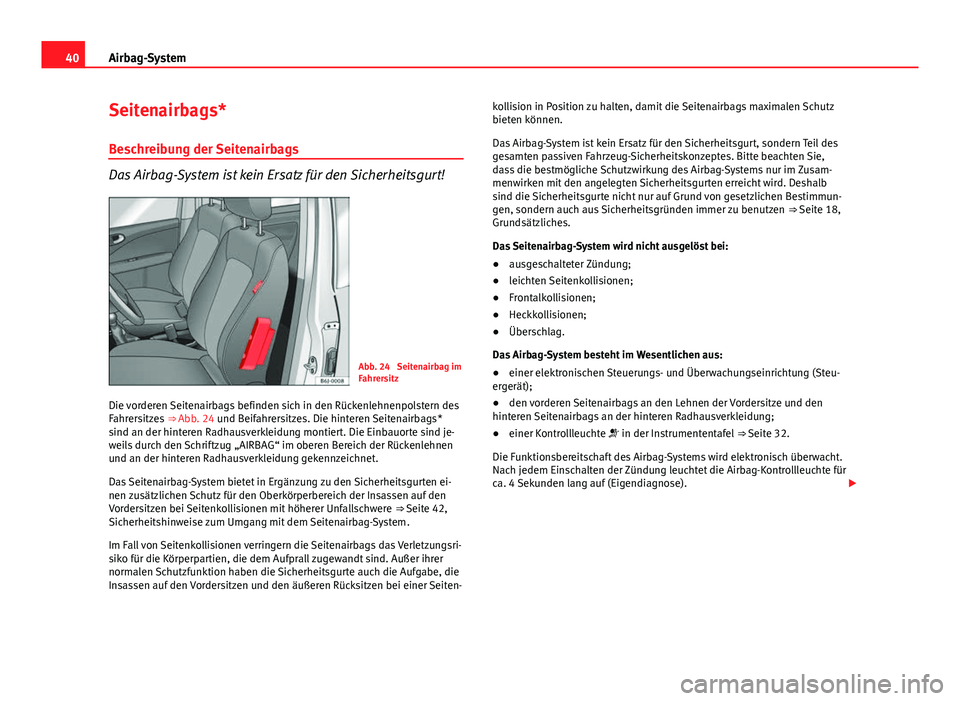 Seat Exeo 2009 Betriebsanleitung (in German) 40Airbag-System
Seitenairbags*
Beschreibung der Seitenairbags
Das Airbag-System ist kein Ersatz für den Sicherheitsgurt!
Abb. 24 Seitenairbag im
Fahrersitz
Die vorderen Seitenairbags befinden sich i Seat Exeo 2009 Betriebsanleitung (in German) 40Airbag-System
Seitenairbags*
Beschreibung der Seitenairbags
Das Airbag-System ist kein Ersatz für den Sicherheitsgurt!
Abb. 24 Seitenairbag im
Fahrersitz
Die vorderen Seitenairbags befinden sich i