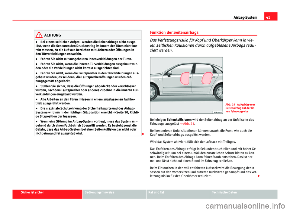 Seat Exeo 2008  Betriebsanleitung (in German) 41
Airbag-System
ACHTUNG
● Bei einem seitlichen Aufprall werden die Seitenairbags nicht ausge-
löst, wenn die Sensoren den Druckanstieg im Innern der Türen nicht kor-
rekt messen, da die Luft aus 
