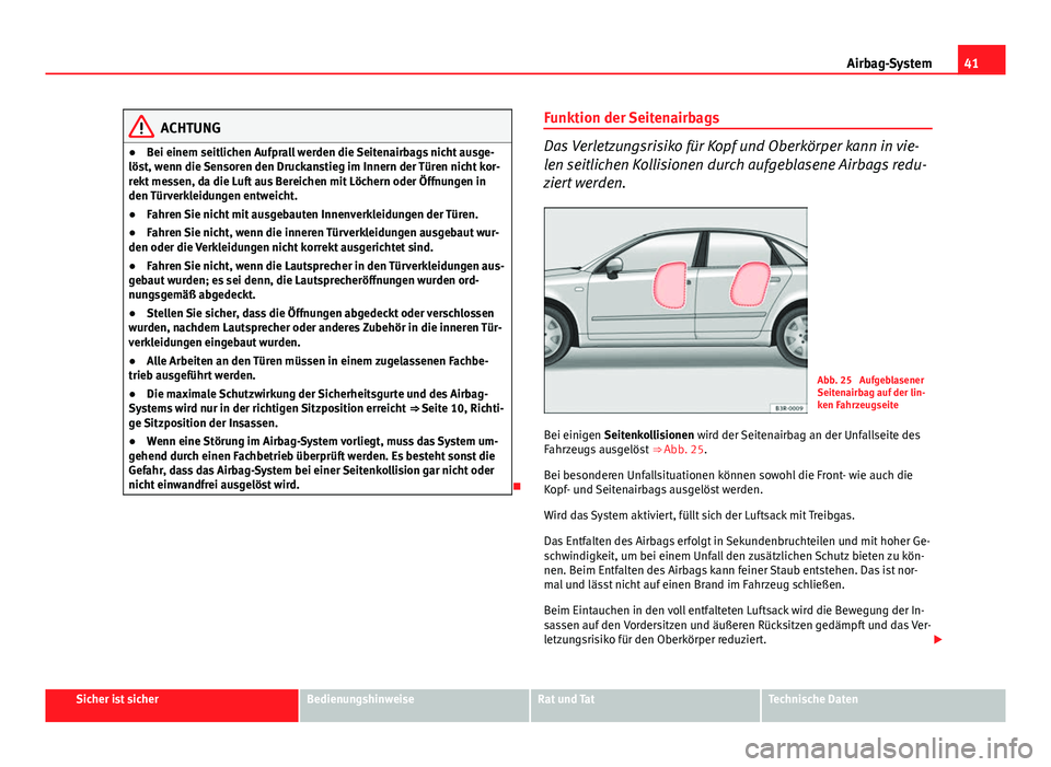 Seat Exeo 2009 Betriebsanleitung (in German) 41
Airbag-System
ACHTUNG
● Bei einem seitlichen Aufprall werden die Seitenairbags nicht ausge-
löst, wenn die Sensoren den Druckanstieg im Innern der Türen nicht kor-
rekt messen, da die Luft aus Seat Exeo 2009 Betriebsanleitung (in German) 41
Airbag-System
ACHTUNG
● Bei einem seitlichen Aufprall werden die Seitenairbags nicht ausge-
löst, wenn die Sensoren den Druckanstieg im Innern der Türen nicht kor-
rekt messen, da die Luft aus
