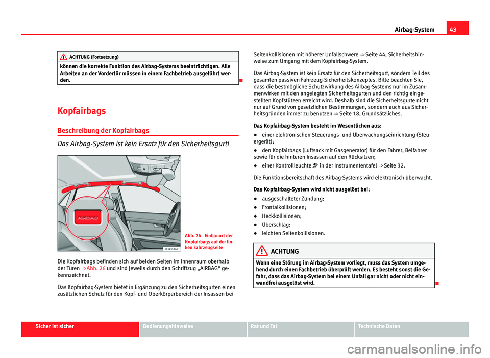 Seat Exeo 2009  Betriebsanleitung (in German) 43
Airbag-System
ACHTUNG (Fortsetzung)
können die korrekte Funktion des Airbag-Systems beeinträchtigen. Alle
Arbeiten an der Vordertür müssen in einem Fachbetrieb ausgeführt wer-
den.

Kopfair