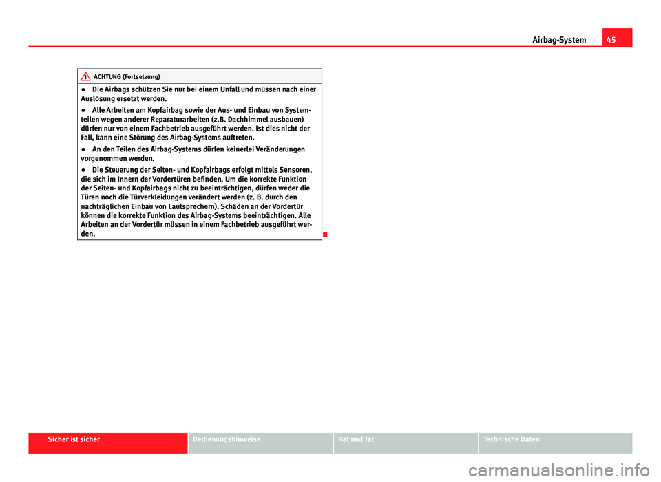 Seat Exeo 2008  Betriebsanleitung (in German) 45
Airbag-System
ACHTUNG (Fortsetzung)
● Die Airbags schützen Sie nur bei einem Unfall und müssen nach einer
Auslösung ersetzt werden.
● Alle Arbeiten am Kopfairbag sowie der Aus- und Einbau vo