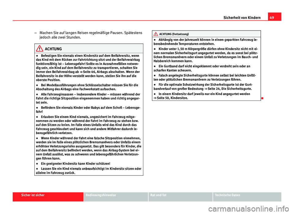 Seat Exeo 2008  Betriebsanleitung (in German) 49
Sicherheit von Kindern
– Machen Sie auf langen Reisen regelmäßige Pausen. Spätestens
jedoch alle zwei Stunden.
ACHTUNG
● Befestigen Sie niemals einen Kindersitz auf dem Beifahrersitz, wenn
d