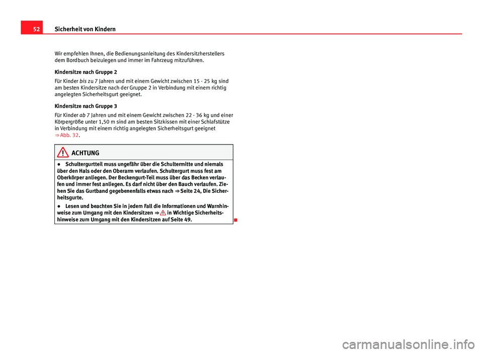 Seat Exeo 2009 Betriebsanleitung (in German) 52Sicherheit von Kindern
Wir empfehlen Ihnen, die Bedienungsanleitung des Kindersitzherstellers
dem Bordbuch beizulegen und immer im Fahrzeug mitzuführen.
Kindersitze nach Gruppe 2
Für Kinder bis zu Seat Exeo 2009 Betriebsanleitung (in German) 52Sicherheit von Kindern
Wir empfehlen Ihnen, die Bedienungsanleitung des Kindersitzherstellers
dem Bordbuch beizulegen und immer im Fahrzeug mitzuführen.
Kindersitze nach Gruppe 2
Für Kinder bis zu