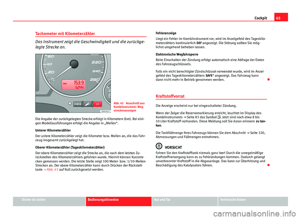 Seat Exeo 2009  Betriebsanleitung (in German) 65
Cockpit
Tachometer mit Kilometerzähler
Das Instrument zeigt die Geschwindigkeit und die zurückge-
legte Strecke an.
Abb. 43  Ausschnitt aus
Kombiinstrument: Weg-
streckenanzeigen
Die Angabe der z