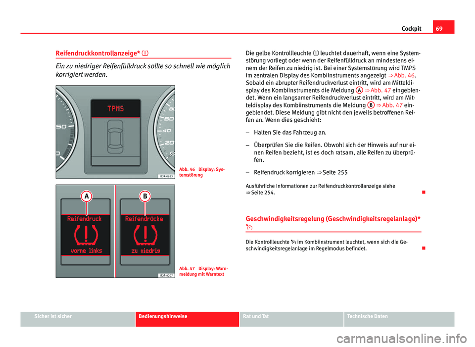 Seat Exeo 2009  Betriebsanleitung (in German) 69
Cockpit
Reifendruckkontrollanzeige* 
Ein zu niedriger Reifenfülldruck sollte so schnell wie möglich
korrigiert werden.
Abb. 46  Display: Sys-
temstörung
Abb. 47  Display: Warn-
meldung mit Wa