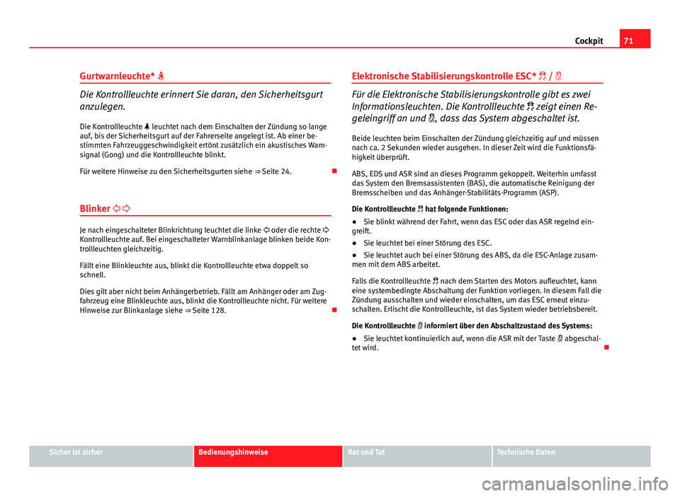 Seat Exeo 2009  Betriebsanleitung (in German) 71
Cockpit
Gurtwarnleuchte* 
Die Kontrollleuchte erinnert Sie daran, den Sicherheitsgurt
anzulegen. Die Kontrollleuchte  leuchtet nach dem Einschalten der Zündung so lange
auf, bis der Sicherhe