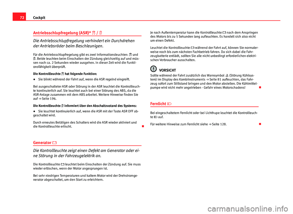 Seat Exeo 2012  Betriebsanleitung (in German) 72Cockpit
Antriebsschlupfregelung (ASR)*  / 
Die Antriebsschlupfregelung verhindert ein Durchdrehen
der Antriebsräder beim Beschleunigen.
Für die Antriebsschlupfregelung gibt es zwei Informati