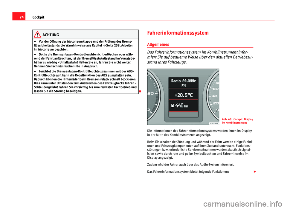 Seat Exeo 2009  Betriebsanleitung (in German) 74Cockpit
ACHTUNG
● Vor der Öffnung der Motorraumklappe und der Prüfung des Brems-
flüssigkeitsstands die Warnhinweise aus Kapitel  ⇒ Seite 238, Arbeiten
im Motorraum beachten.
● Sollte die