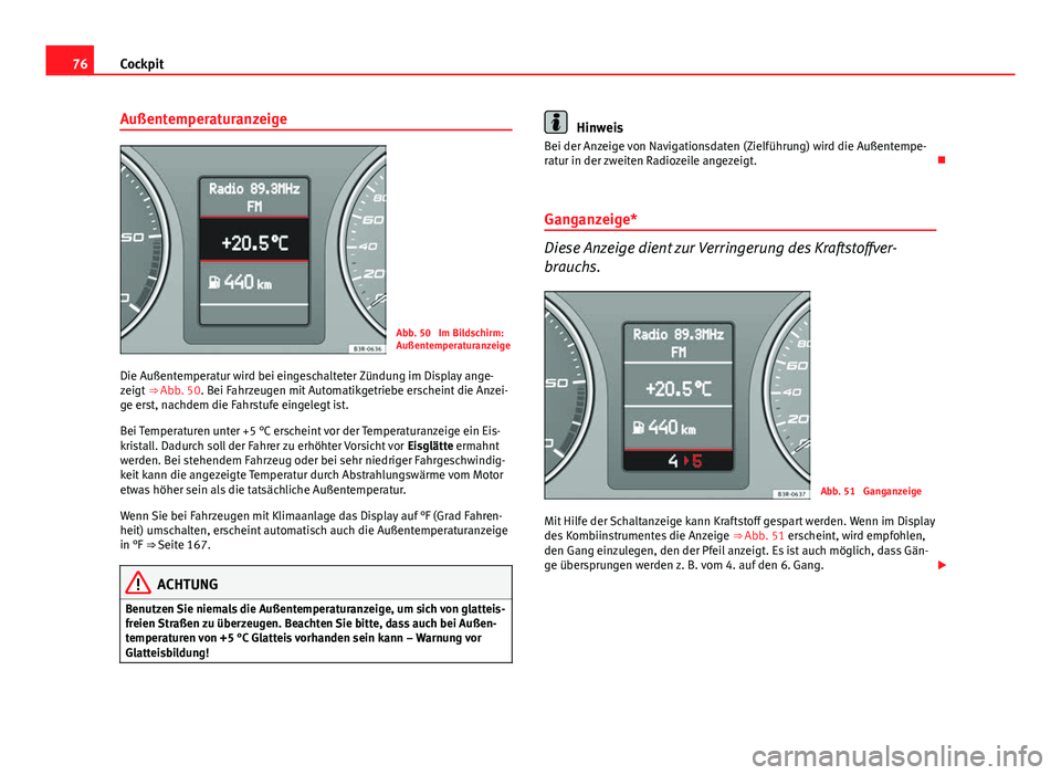 Seat Exeo 2009  Betriebsanleitung (in German) 76Cockpit
Außentemperaturanzeige
Abb. 50  Im Bildschirm:
Außentemperaturanzeige
Die Außentemperatur wird bei eingeschalteter Zündung im Display ange-
zeigt  ⇒ Abb. 50. Bei Fahrzeugen mit Autom
