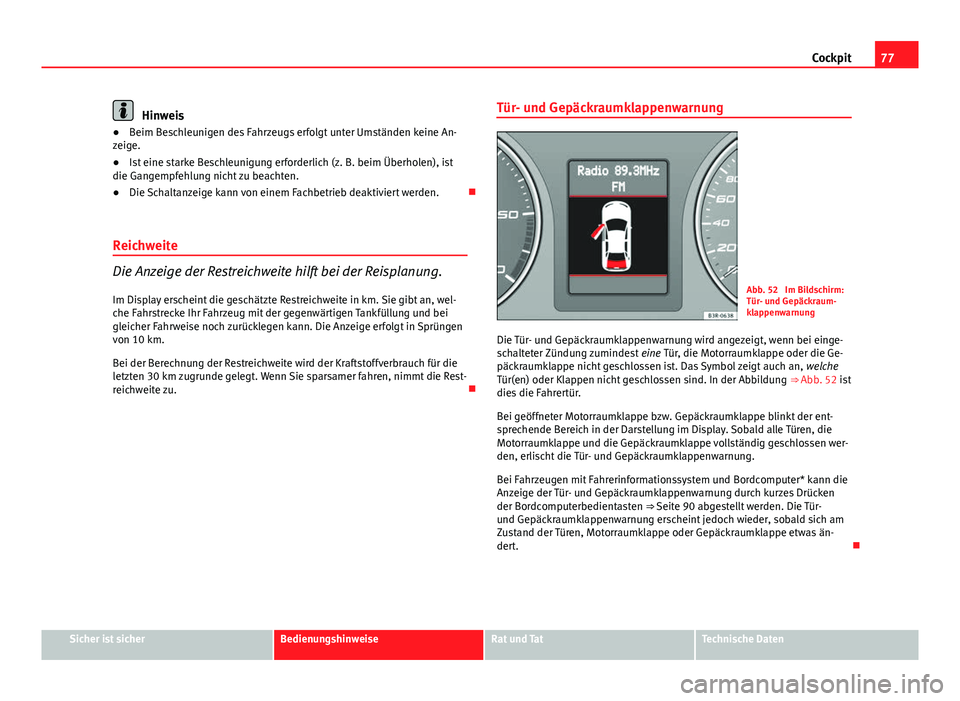 Seat Exeo 2009  Betriebsanleitung (in German) 77
Cockpit
Hinweis
● Beim Beschleunigen des Fahrzeugs erfolgt unter Umständen keine An-
zeige.
● Ist eine starke Beschleunigung erforderlich (z. B. beim Überholen), ist
die Gangempfehlung nicht 