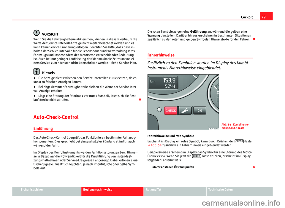 Seat Exeo 2009 Betriebsanleitung (in German) 79
Cockpit
VORSICHT
Wenn Sie die Fahrzeugbatterie abklemmen, können in diesem Zeitraum die
Werte der Service-Intervall-Anzeige nicht weiter berechnet werden und es
kann keine Service-Erinnerung erfol Seat Exeo 2009 Betriebsanleitung (in German) 79
Cockpit
VORSICHT
Wenn Sie die Fahrzeugbatterie abklemmen, können in diesem Zeitraum die
Werte der Service-Intervall-Anzeige nicht weiter berechnet werden und es
kann keine Service-Erinnerung erfol