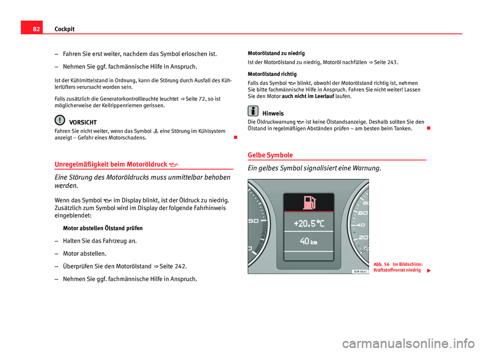 Seat Exeo 2008  Betriebsanleitung (in German) 82Cockpit
–Fahren Sie erst weiter, nachdem das Symbol erloschen ist.
– Nehmen Sie ggf. fachmännische Hilfe in Anspruch.
Ist der Kühlmittelstand in Ordnung, kann die Störung durch Ausfall des K�