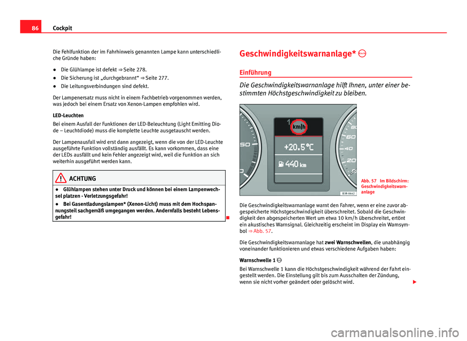 Seat Exeo 2012  Betriebsanleitung (in German) 86Cockpit
Die Fehlfunktion der im Fahrhinweis genannten Lampe kann unterschiedli-
che Gründe haben:
● Die Glühlampe ist defekt  ⇒ Seite 278.
● Die Sicherung ist „durchgebrannt“ ⇒ Sei