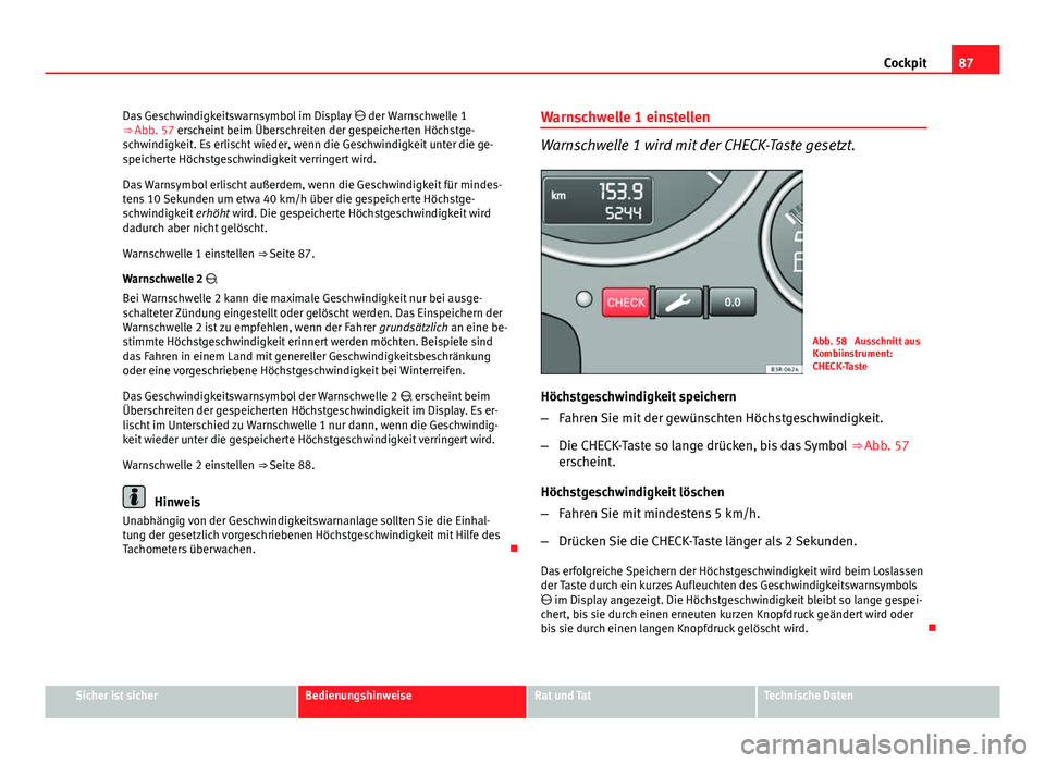 Seat Exeo 2009 Betriebsanleitung (in German) 87
Cockpit
Das Geschwindigkeitswarnsymbol im Display der Warnschwelle 1
⇒ Abb. 57 erscheint beim Überschreiten der gespeicherten Höchstge-
schwindigkeit. Es erlischt wieder, wenn die Geschw Seat Exeo 2009 Betriebsanleitung (in German) 87
Cockpit
Das Geschwindigkeitswarnsymbol im Display der Warnschwelle 1
⇒ Abb. 57 erscheint beim Überschreiten der gespeicherten Höchstge-
schwindigkeit. Es erlischt wieder, wenn die Geschw