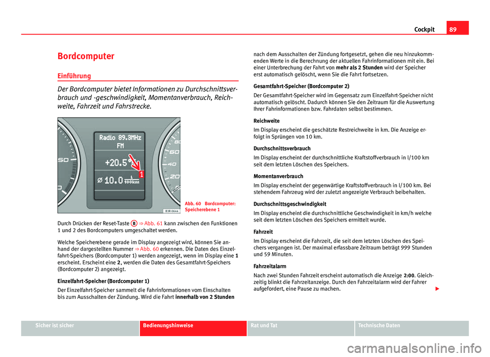 Seat Exeo 2009 Betriebsanleitung (in German) 89
Cockpit
Bordcomputer
Einführung
Der Bordcomputer bietet Informationen zu Durchschnittsver-
brauch und -geschwindigkeit, Momentanverbrauch, Reich-
weite, Fahrzeit und Fahrstrecke.
Abb. 60 Bordcomp Seat Exeo 2009 Betriebsanleitung (in German) 89
Cockpit
Bordcomputer
Einführung
Der Bordcomputer bietet Informationen zu Durchschnittsver-
brauch und -geschwindigkeit, Momentanverbrauch, Reich-
weite, Fahrzeit und Fahrstrecke.
Abb. 60 Bordcomp